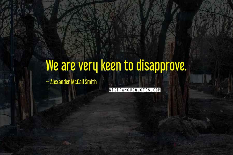 Alexander McCall Smith Quotes: We are very keen to disapprove.