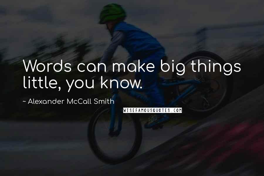 Alexander McCall Smith Quotes: Words can make big things little, you know.