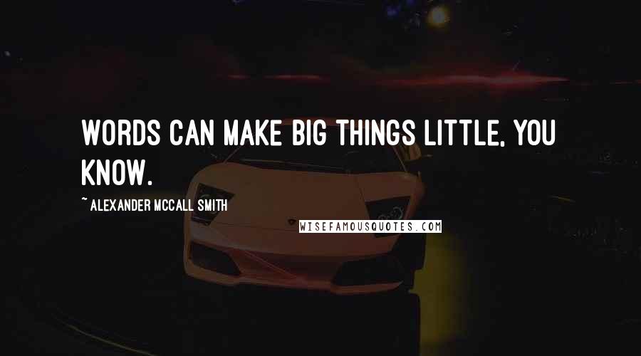 Alexander McCall Smith Quotes: Words can make big things little, you know.