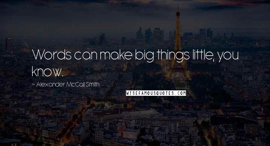 Alexander McCall Smith Quotes: Words can make big things little, you know.