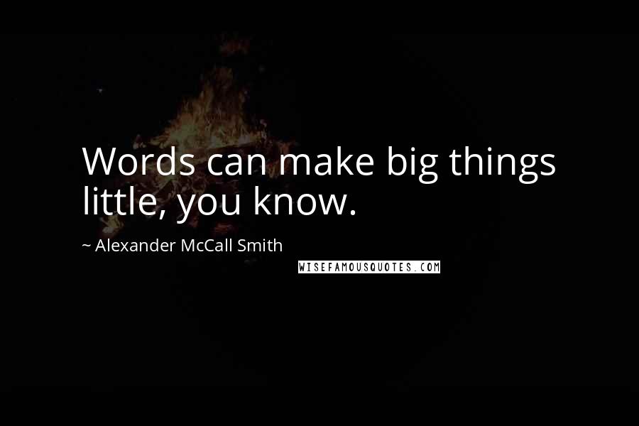 Alexander McCall Smith Quotes: Words can make big things little, you know.