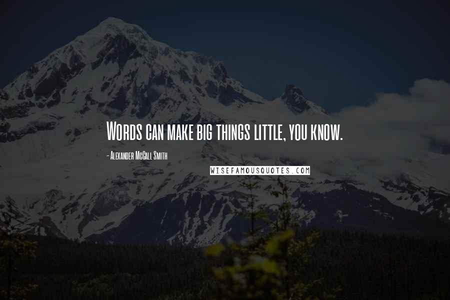 Alexander McCall Smith Quotes: Words can make big things little, you know.