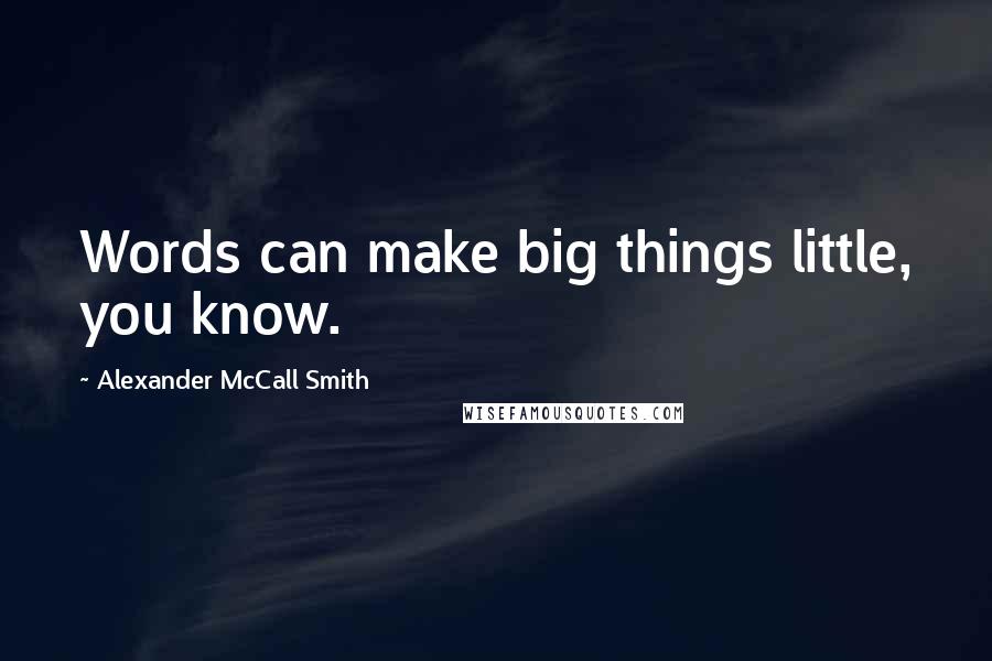 Alexander McCall Smith Quotes: Words can make big things little, you know.