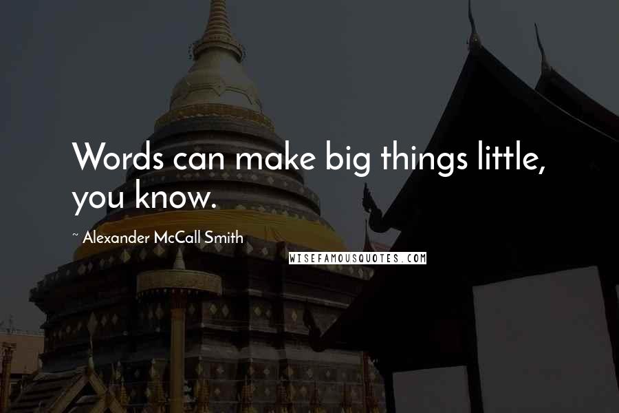 Alexander McCall Smith Quotes: Words can make big things little, you know.