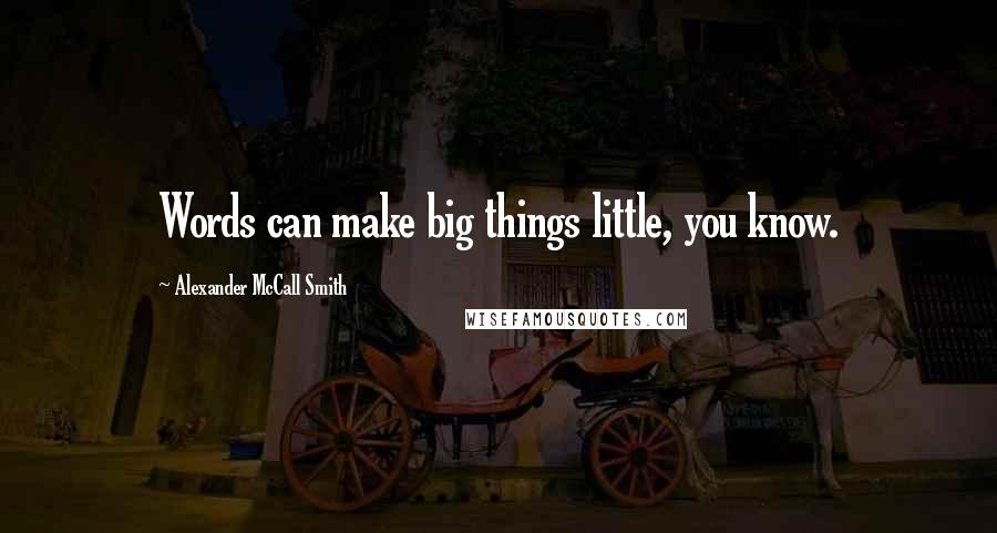 Alexander McCall Smith Quotes: Words can make big things little, you know.