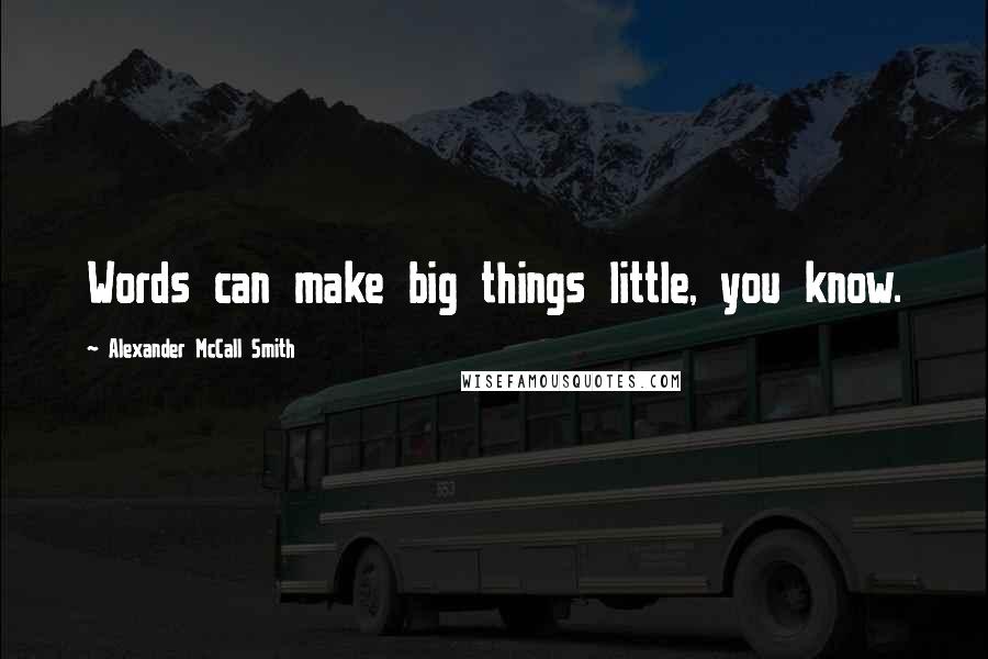 Alexander McCall Smith Quotes: Words can make big things little, you know.