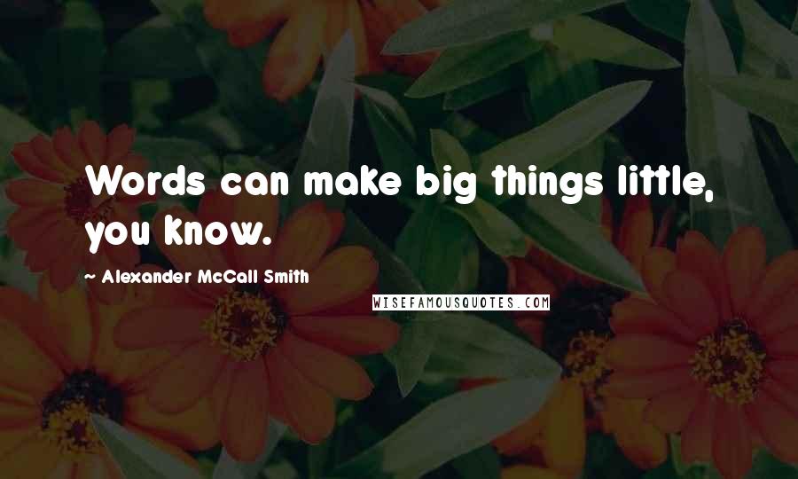 Alexander McCall Smith Quotes: Words can make big things little, you know.