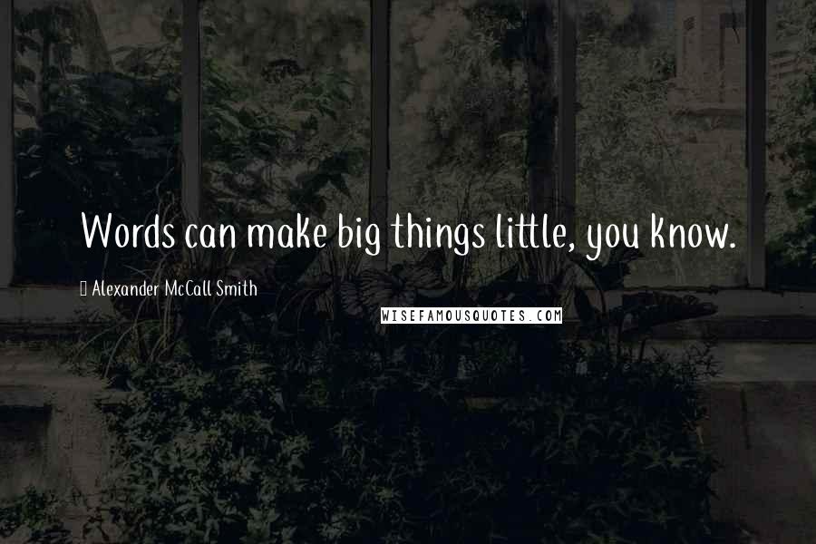 Alexander McCall Smith Quotes: Words can make big things little, you know.