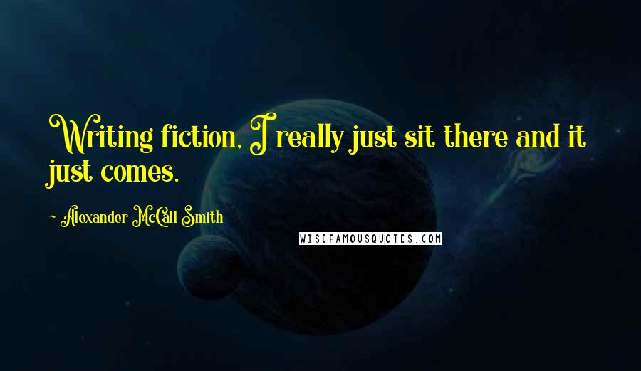 Alexander McCall Smith Quotes: Writing fiction, I really just sit there and it just comes.