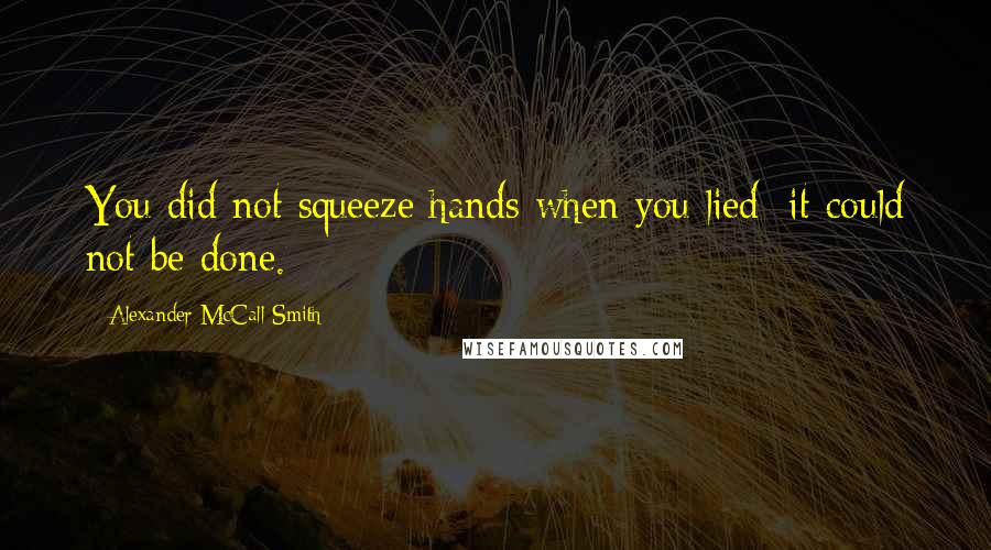 Alexander McCall Smith Quotes: You did not squeeze hands when you lied; it could not be done.