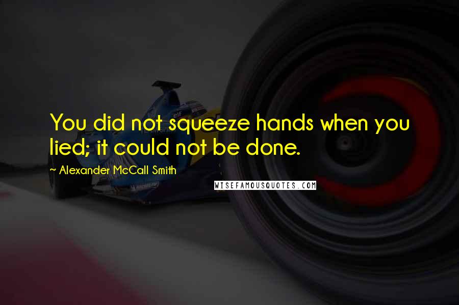 Alexander McCall Smith Quotes: You did not squeeze hands when you lied; it could not be done.