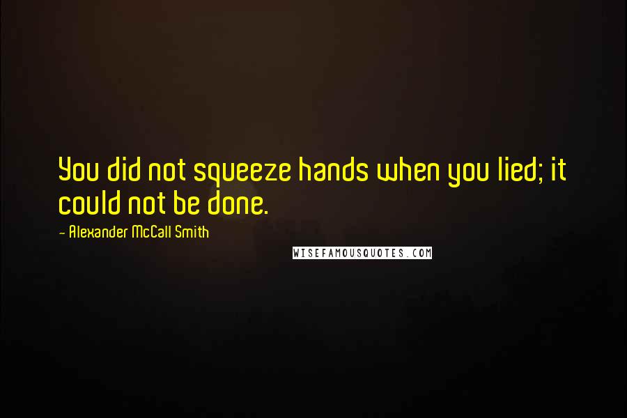 Alexander McCall Smith Quotes: You did not squeeze hands when you lied; it could not be done.