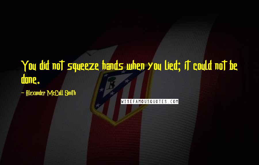 Alexander McCall Smith Quotes: You did not squeeze hands when you lied; it could not be done.