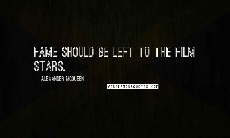 Alexander McQueen Quotes: Fame should be left to the film stars.