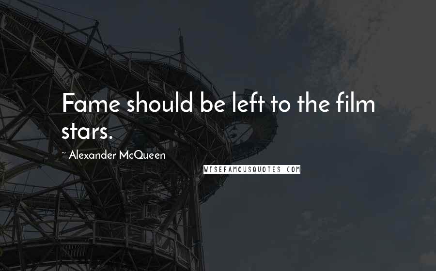 Alexander McQueen Quotes: Fame should be left to the film stars.