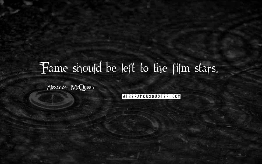 Alexander McQueen Quotes: Fame should be left to the film stars.