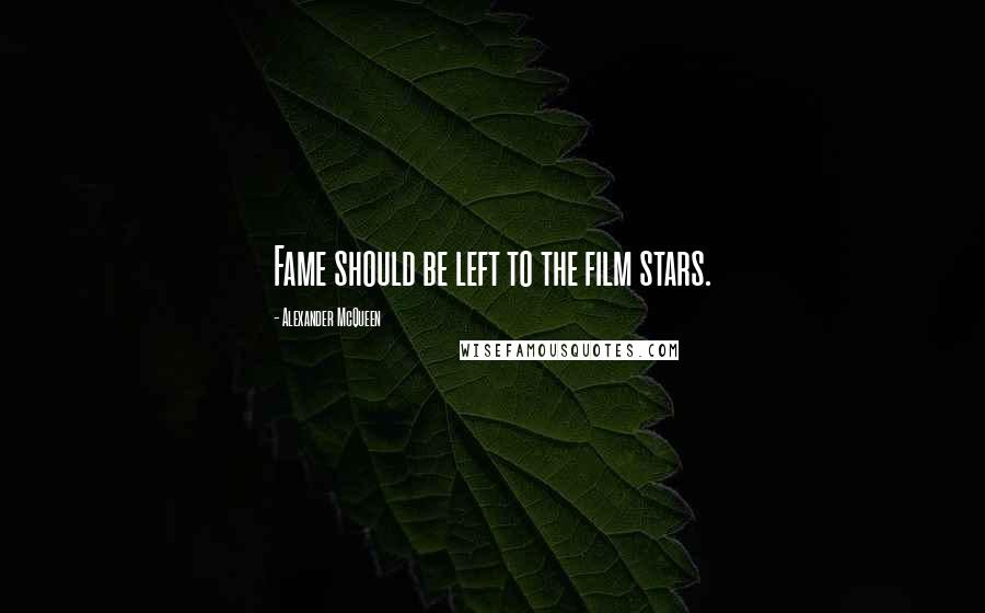 Alexander McQueen Quotes: Fame should be left to the film stars.