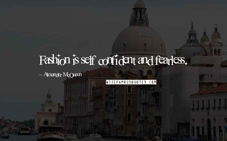 Alexander McQueen Quotes: Fashion is self confident and fearless.