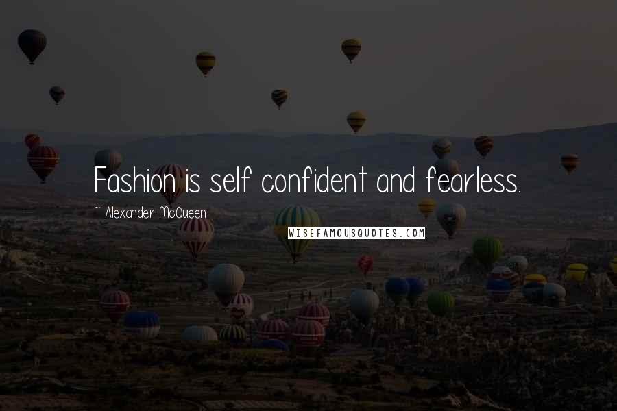 Alexander McQueen Quotes: Fashion is self confident and fearless.