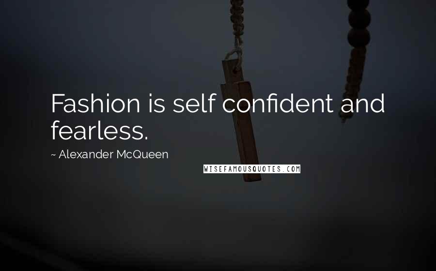 Alexander McQueen Quotes: Fashion is self confident and fearless.