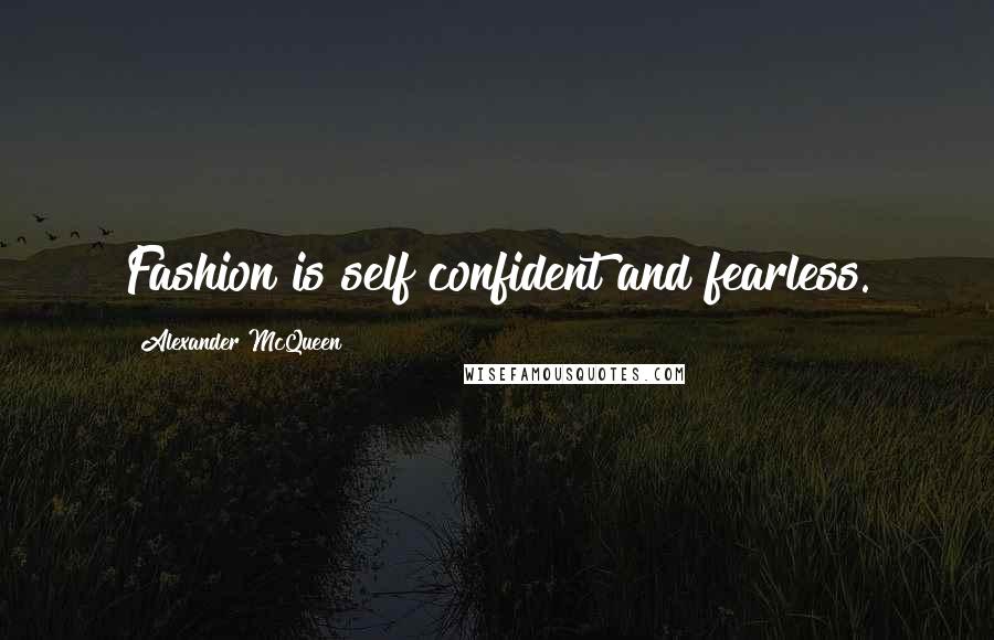 Alexander McQueen Quotes: Fashion is self confident and fearless.