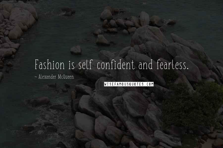 Alexander McQueen Quotes: Fashion is self confident and fearless.