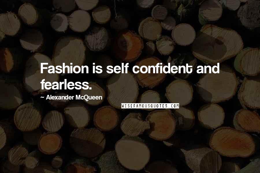 Alexander McQueen Quotes: Fashion is self confident and fearless.