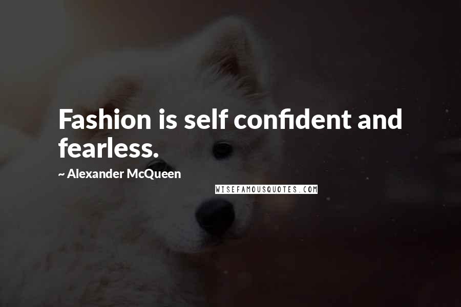 Alexander McQueen Quotes: Fashion is self confident and fearless.