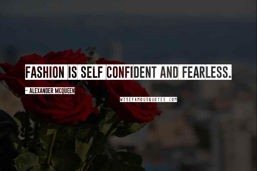 Alexander McQueen Quotes: Fashion is self confident and fearless.