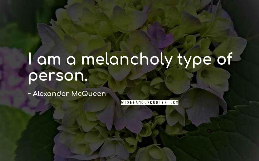 Alexander McQueen Quotes: I am a melancholy type of person.