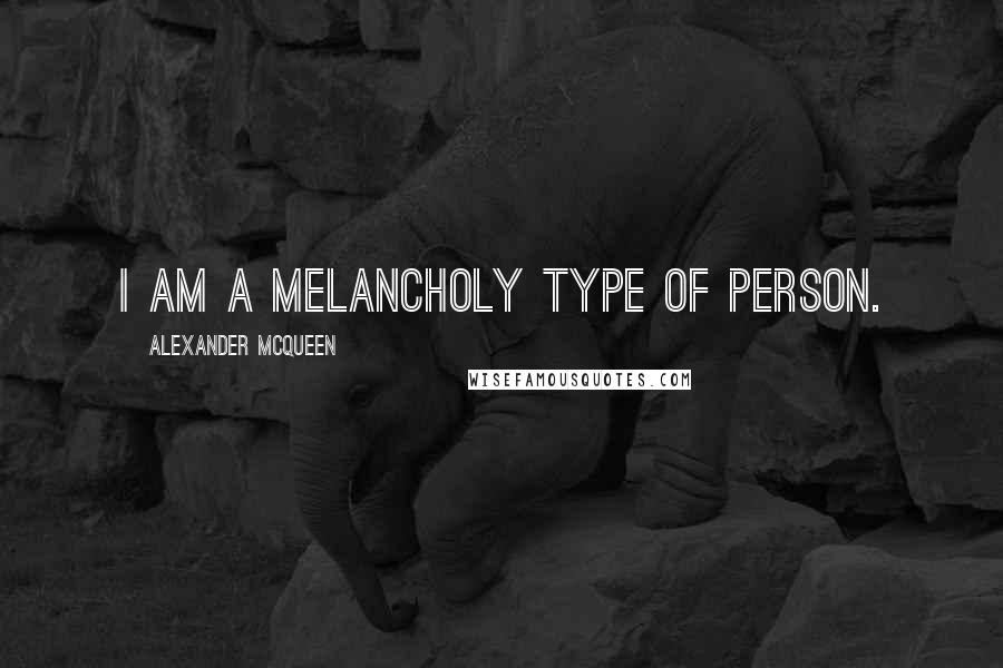 Alexander McQueen Quotes: I am a melancholy type of person.