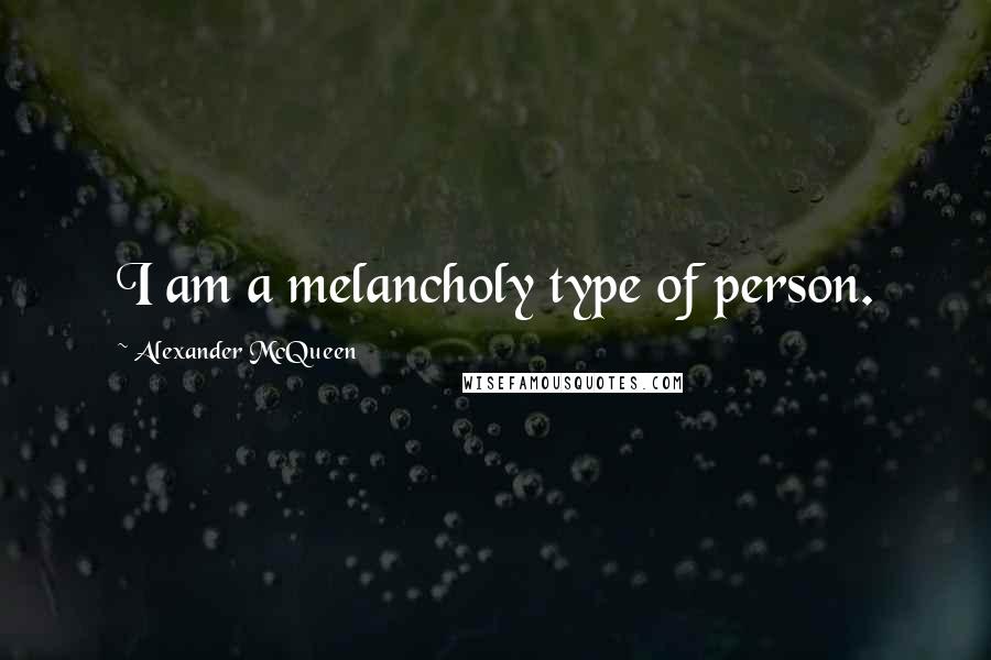 Alexander McQueen Quotes: I am a melancholy type of person.