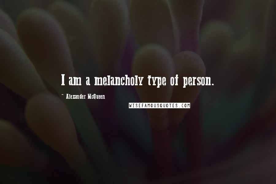 Alexander McQueen Quotes: I am a melancholy type of person.