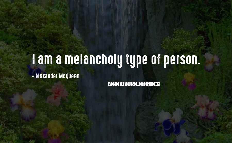 Alexander McQueen Quotes: I am a melancholy type of person.