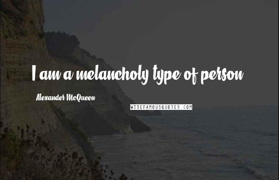 Alexander McQueen Quotes: I am a melancholy type of person.