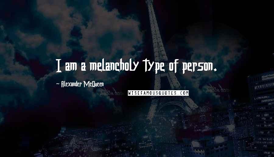 Alexander McQueen Quotes: I am a melancholy type of person.