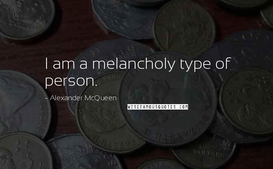 Alexander McQueen Quotes: I am a melancholy type of person.