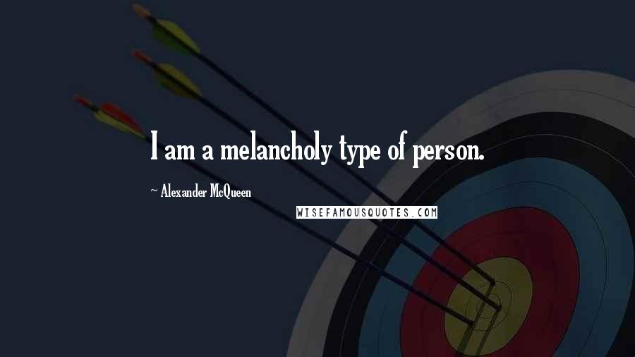 Alexander McQueen Quotes: I am a melancholy type of person.
