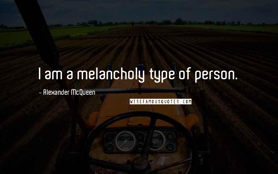 Alexander McQueen Quotes: I am a melancholy type of person.