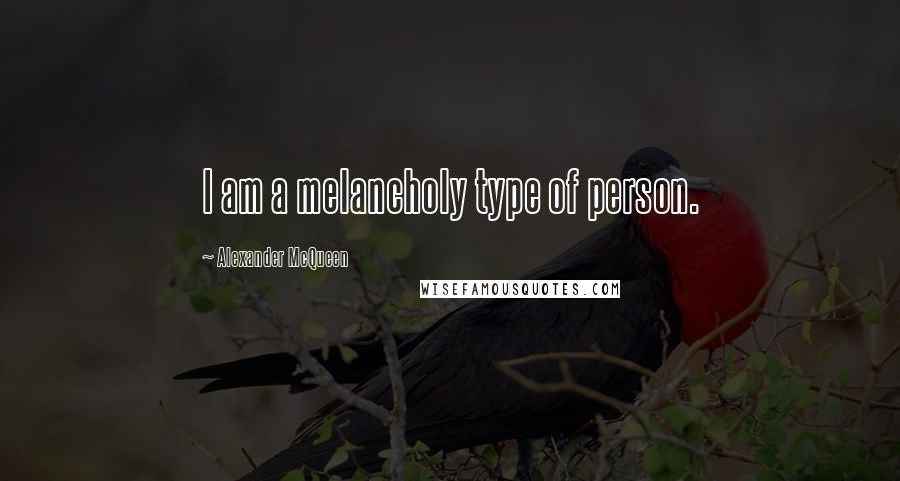 Alexander McQueen Quotes: I am a melancholy type of person.