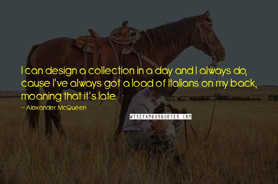 Alexander McQueen Quotes: I can design a collection in a day and I always do, cause I've always got a load of Italians on my back, moaning that it's late.