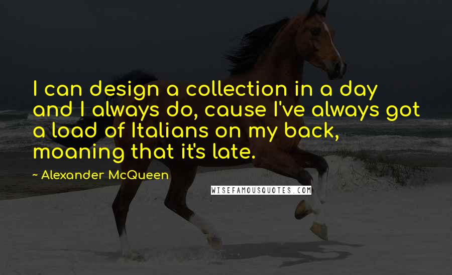 Alexander McQueen Quotes: I can design a collection in a day and I always do, cause I've always got a load of Italians on my back, moaning that it's late.