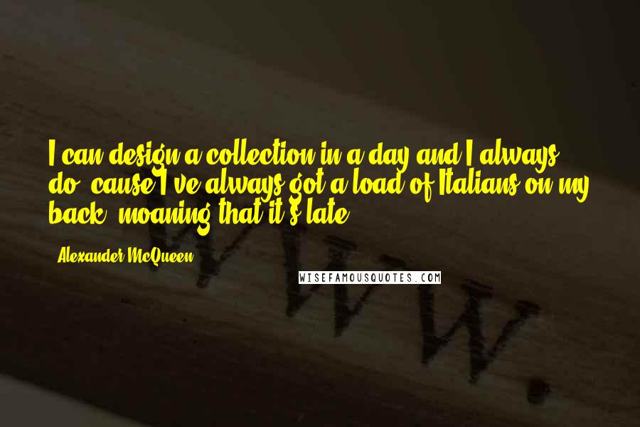 Alexander McQueen Quotes: I can design a collection in a day and I always do, cause I've always got a load of Italians on my back, moaning that it's late.