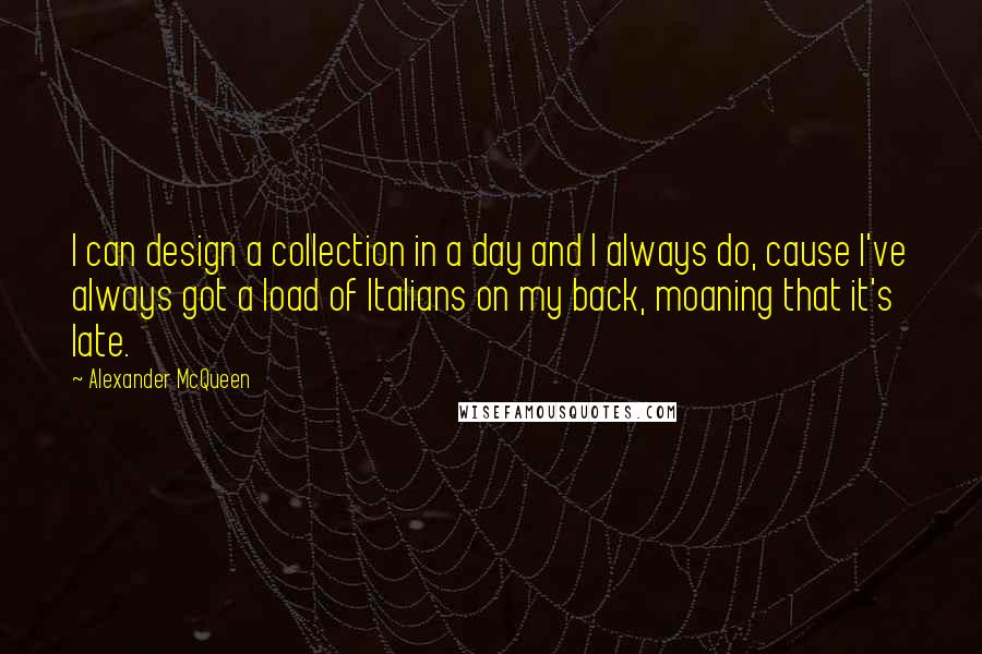 Alexander McQueen Quotes: I can design a collection in a day and I always do, cause I've always got a load of Italians on my back, moaning that it's late.