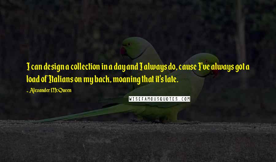 Alexander McQueen Quotes: I can design a collection in a day and I always do, cause I've always got a load of Italians on my back, moaning that it's late.