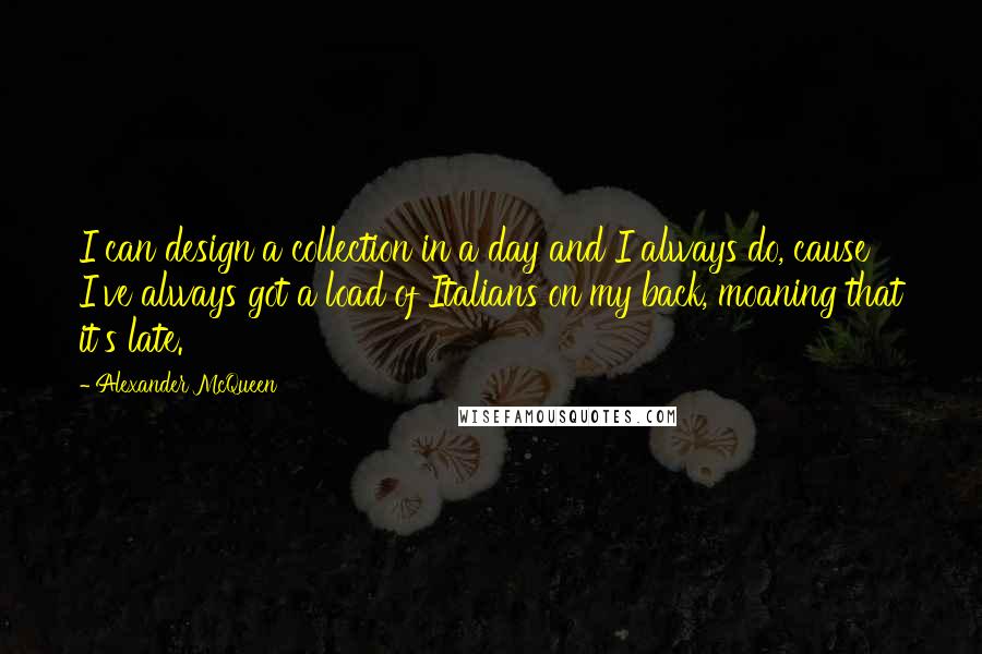 Alexander McQueen Quotes: I can design a collection in a day and I always do, cause I've always got a load of Italians on my back, moaning that it's late.