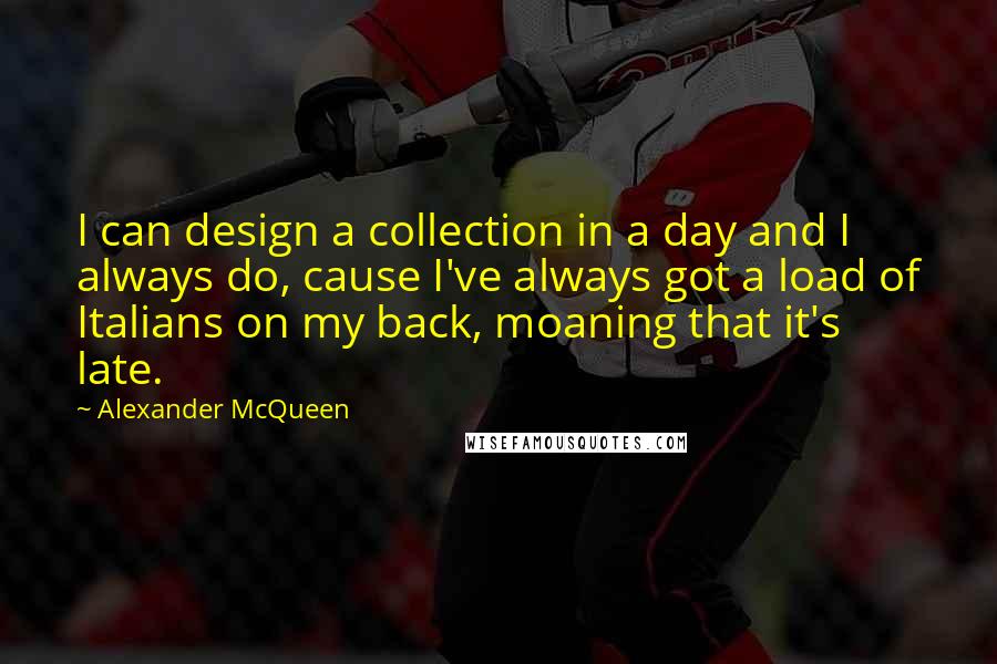 Alexander McQueen Quotes: I can design a collection in a day and I always do, cause I've always got a load of Italians on my back, moaning that it's late.