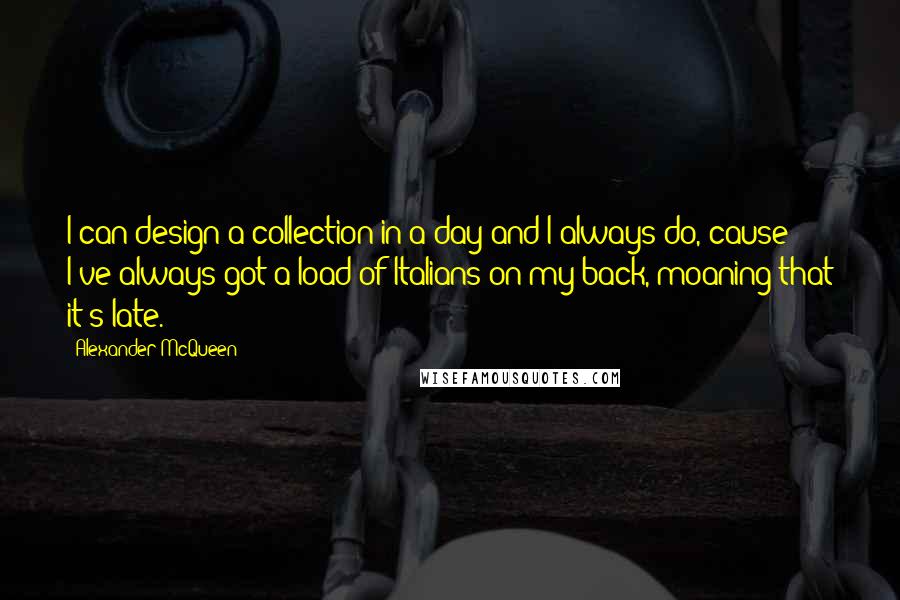 Alexander McQueen Quotes: I can design a collection in a day and I always do, cause I've always got a load of Italians on my back, moaning that it's late.