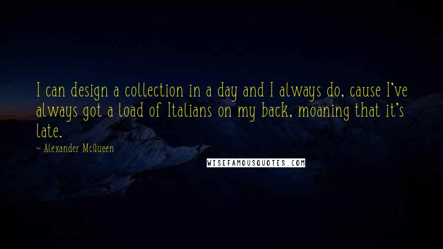 Alexander McQueen Quotes: I can design a collection in a day and I always do, cause I've always got a load of Italians on my back, moaning that it's late.