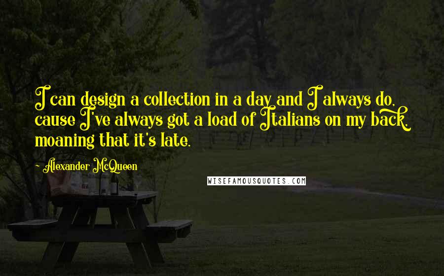 Alexander McQueen Quotes: I can design a collection in a day and I always do, cause I've always got a load of Italians on my back, moaning that it's late.